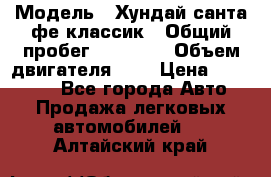  › Модель ­ Хундай санта фе классик › Общий пробег ­ 92 000 › Объем двигателя ­ 2 › Цена ­ 650 000 - Все города Авто » Продажа легковых автомобилей   . Алтайский край